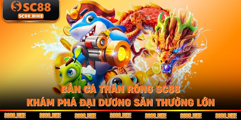 Bắn Cá Thần Rồng SC88 Khám Phá Đại Dương Săn Thưởng Lớn