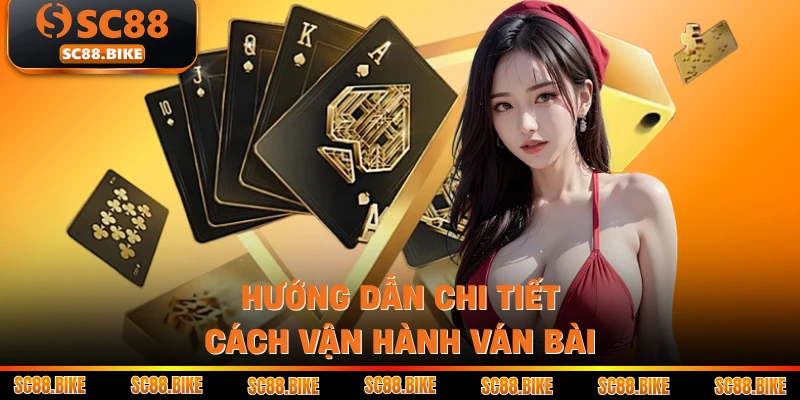 Hướng dẫn chi tiết cách vận hành ván bài