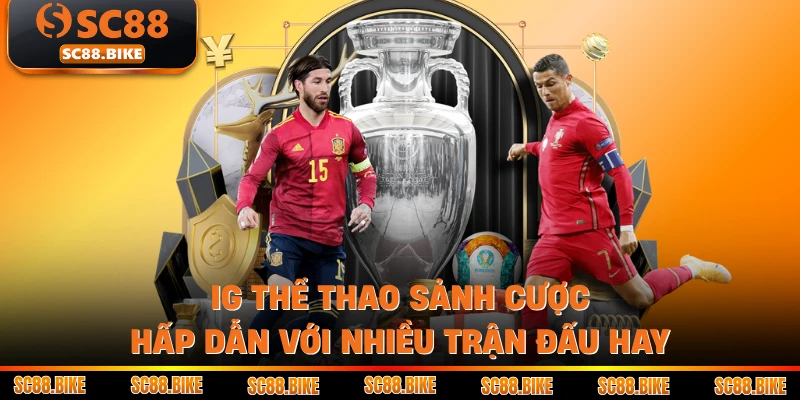 IG Thể Thao Sảnh Cược Hấp Dẫn Với Nhiều Trận Đấu Hay