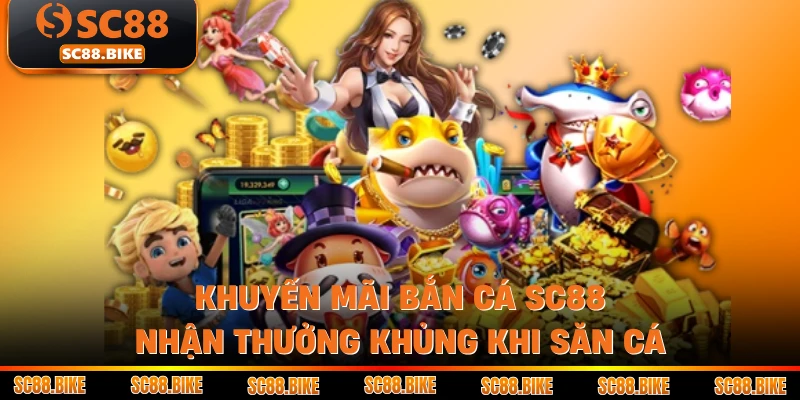 Khuyến Mãi Bắn Cá SC88 Nhận Thưởng Khủng Khi Săn Cá