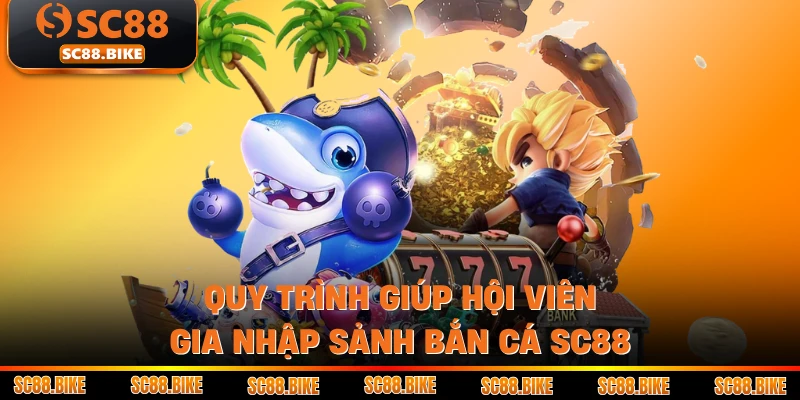 Quy trình giúp hội viên gia nhập sảnh bắn cá SC88
