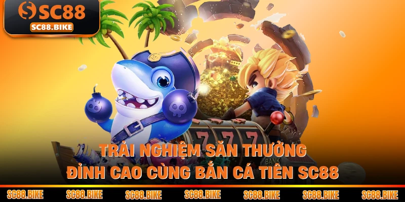 Trải Nghiệm Săn Thưởng Đỉnh Cao Cùng Bắn Cá Tiên SC88